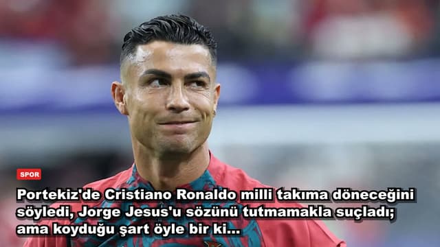 Portekiz'de Cristiano Ronaldo milli takıma döneceğini söyledi, Jorge Jesus'u sözünü tutmamakla suçladı; ama koyduğu şart öyle bir ki...