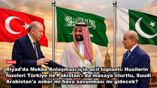 Riyad'da Mekke Anlaşması için acil toplantı: Husilerin füzeleri Türkiye ile Pakistan'ı da masaya oturttu, Suudi Arabistan'a asker mi hava savunması mı gidecek?