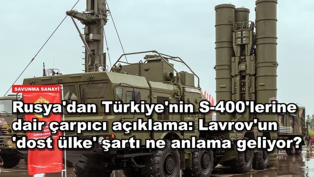 Rusya'dan Türkiye'nin S-400'lerine dair çarpıcı açıklama: Lavrov'un 'dost ülke' şartı ne anlama geliyor?