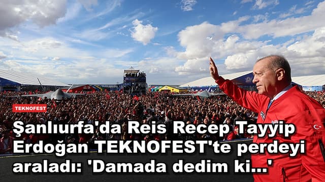 Şanlıurfa'da Reis Recep Tayyip Erdoğan TEKNOFEST'te perdeyi araladı: 'Damada dedim ki...'