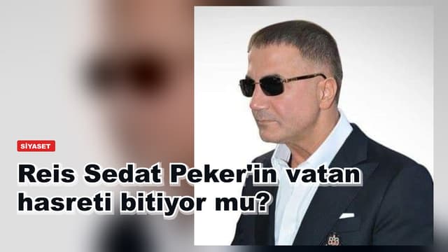 Reis Sedat Peker'in vatan hasreti bitiyor mu?