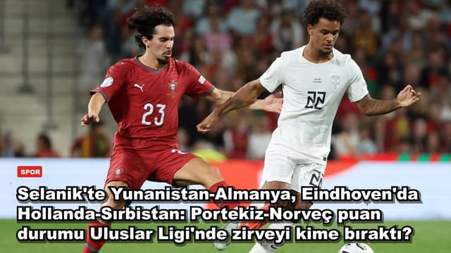 Selanik'te Yunanistan-Almanya, Eindhoven'da Hollanda-Sırbistan: Portekiz-Norveç puan durumu Uluslar Ligi'nde zirveyi kime bıraktı?