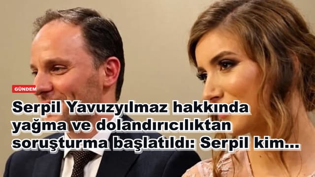 Serpil Yavuzyılmaz hakkında yağma ve dolandırıcılıktan soruşturma başlatıldı: Serpil kim...