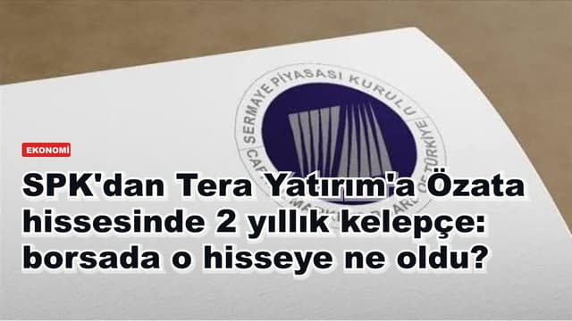 SPK'dan Tera Yatırım'a Özata hissesinde 2 yıllık kelepçe: borsada o hisseye ne oldu?