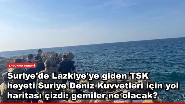 Suriye'de Lazkiye'ye giden TSK heyeti Suriye Deniz Kuvvetleri için yol haritası çizdi: gemiler ne olacak?