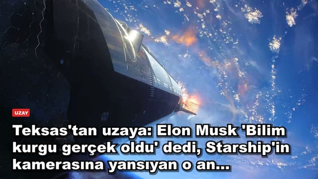 Teksas'tan uzaya: Elon Musk 'Bilim kurgu gerçek oldu' dedi, Starship'in kamerasına yansıyan o an...