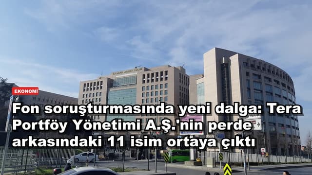 Fon soruşturmasında yeni dalga: Tera Portföy Yönetimi A.Ş.'nin perde arkasındaki 11 isim ortaya çıktı