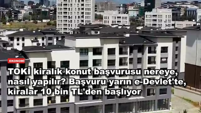 TOKİ kiralık konut başvurusu nereye, nasıl yapılır? Başvuru yarın e-Devlet'te, kiralar 10 bin TL'den başlıyor