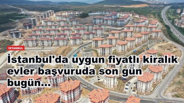 İstanbul'da uygun fiyatlı kiralık evler başvuruda son gün bugün...