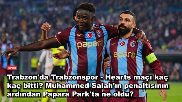 Trabzon'da Trabzonspor - Hearts maçı kaç kaç bitti? Muhammed Salah'ın penaltısının ardından Papara Park'ta ne oldu?