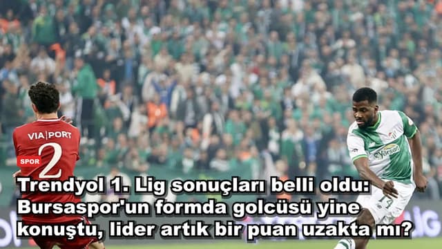 Trendyol 1. Lig sonuçları belli oldu: Bursaspor'un formda golcüsü yine konuştu, lider artık bir puan uzakta mı?