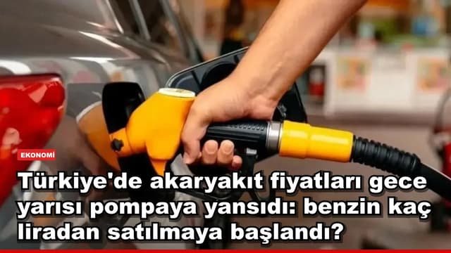 Türkiye'de akaryakıt fiyatları gece yarısı pompaya yansıdı: benzin kaç liradan satılmaya başlandı?