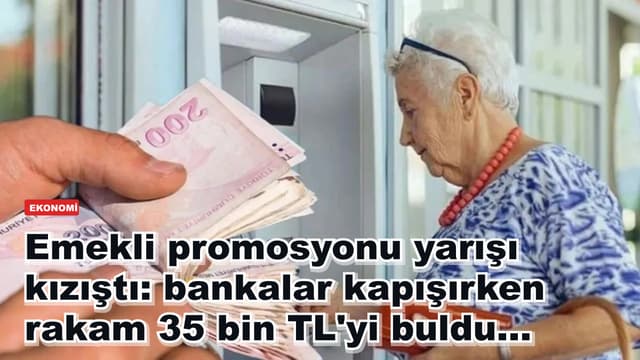 Emekli promosyonu yarışı kızıştı: bankalar kapışırken rakam 35 bin TL'yi buldu...