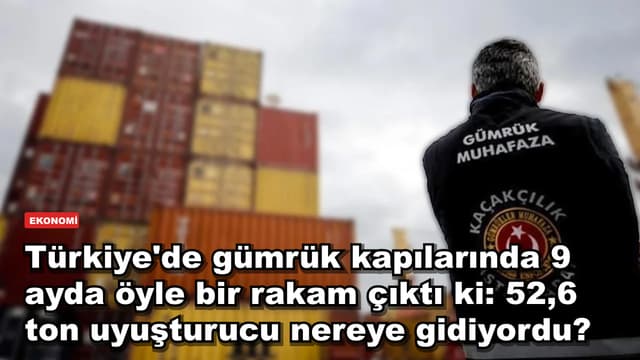 Türkiye'de gümrük kapılarında 9 ayda öyle bir rakam çıktı ki: 52,6 ton uyuşturucu nereye gidiyordu?