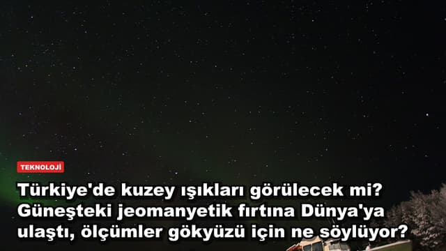 Türkiye'de kuzey ışıkları görülecek mi? Güneşteki jeomanyetik fırtına Dünya'ya ulaştı, ölçümler gökyüzü için ne söylüyor?
