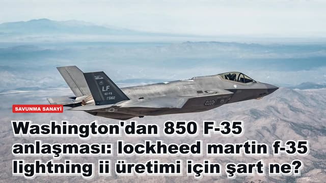 Washington'dan 850 F-35 anlaşması: Lockheed Martin F-35 Lightning II üretimi için şart ne?
