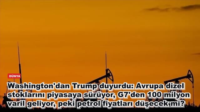 Washington'dan Trump duyurdu: Avrupa dizel stoklarını piyasaya sürüyor, G7'den 100 milyon varil geliyor, peki petrol fiyatları düşecek mi?