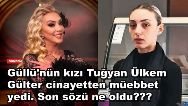 Güllü'nün kızı Tuğyan Ülkem Gülter cinayetten müebbet yedi. Son sözü ne oldu???