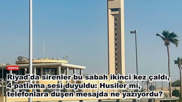 Riyad'da sirenler bu sabah ikinci kez çaldı, 4 patlama sesi duyuldu: Husiler mi, telefonlara düşen mesajda ne yazıyordu?