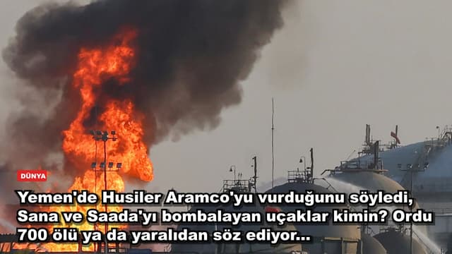 Yemen'de Husiler Aramco'yu vurduğunu söyledi, Sana ve Saada'yı bombalayan uçaklar kimin? Ordu 700 ölü ya da yaralıdan söz ediyor...