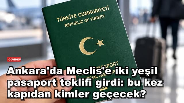 Ankara'da Meclis'e iki yeşil pasaport teklifi girdi: bu kez kapıdan kimler geçecek?