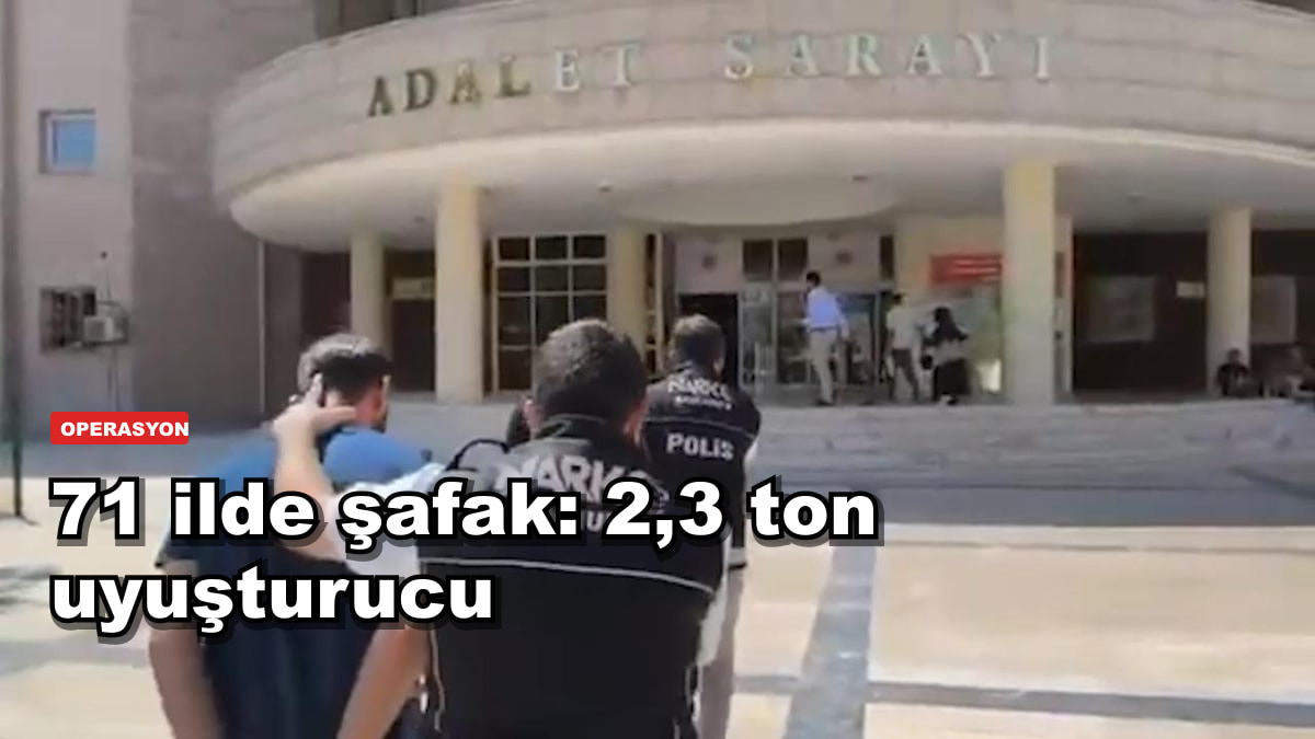 71 ilde şafak: 2,3 ton uyuşturucu, 424 tutuklama