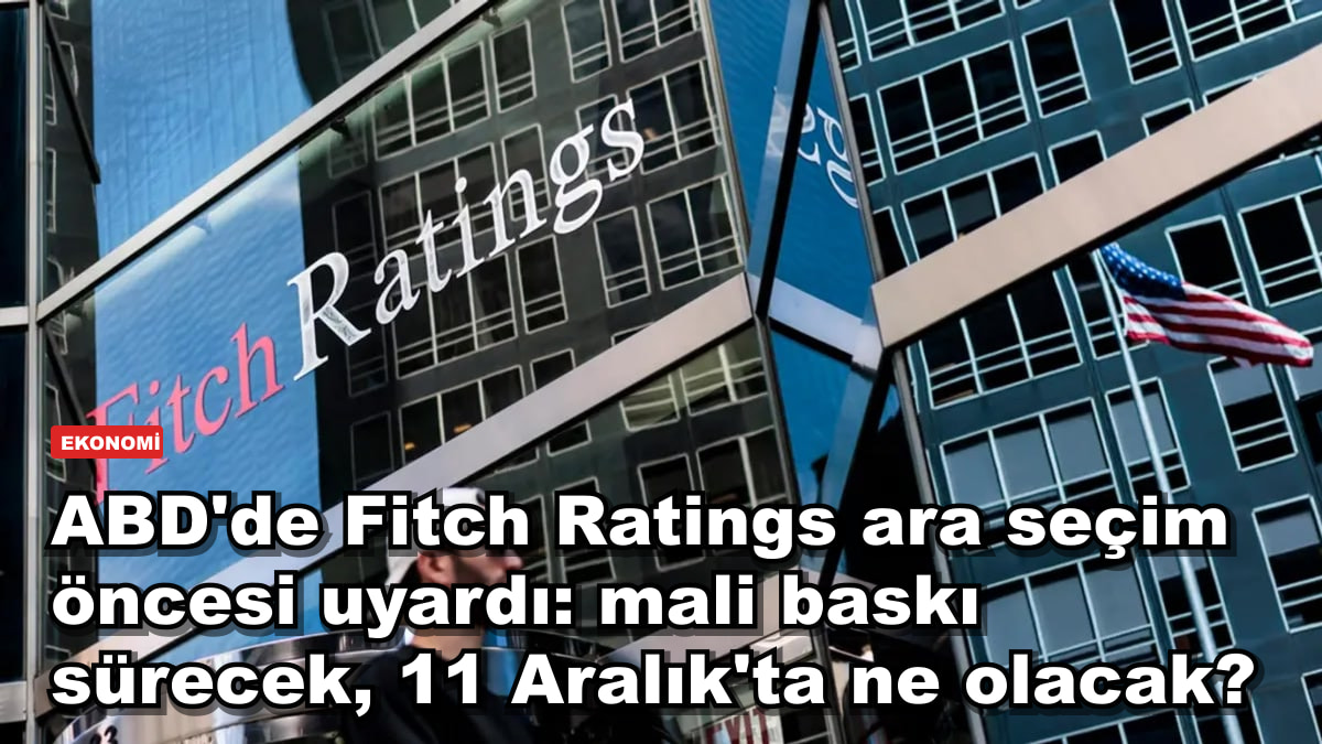 ABD'de Fitch Ratings ara seçim öncesi uyardı: mali baskı sürecek, 11 Aralık'ta ne olacak?