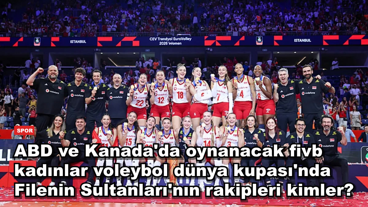 ABD ve Kanada'da oynanacak FIVB Kadınlar Voleybol Dünya Kupası'nda Filenin Sultanları'nın rakipleri kimler?