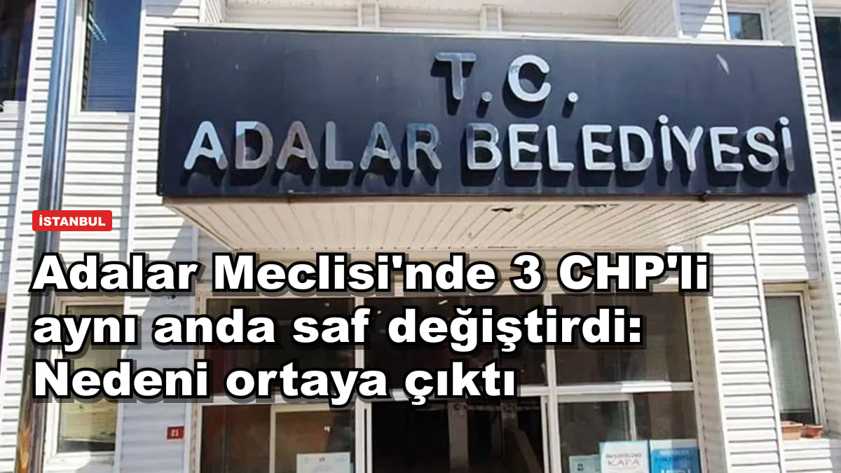 Adalar Meclisi'nde 3 CHP'li aynı anda saf değiştirdi: Nedeni ortaya çıktı