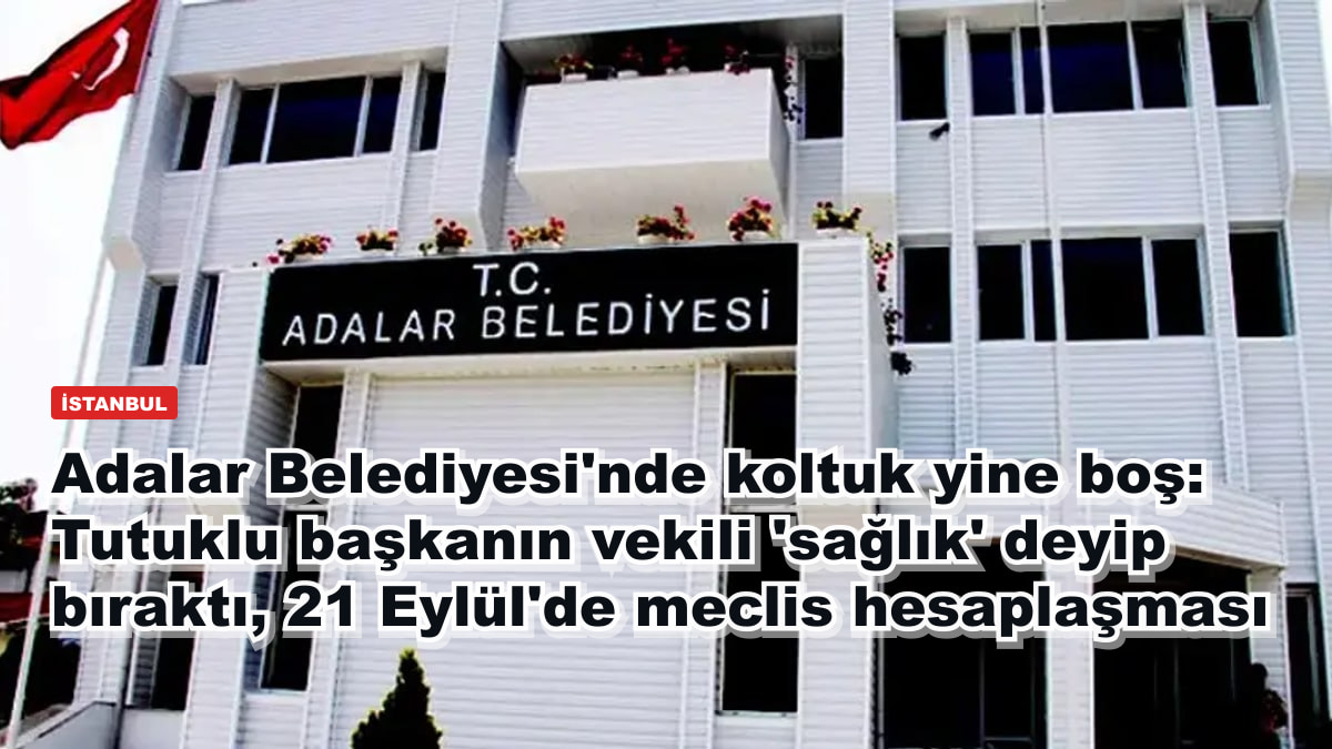 Adalar Belediyesi'nde koltuk yine boş: Tutuklu başkanın vekili 'sağlık' deyip bıraktı, 21 Eylül'de meclis hesaplaşması