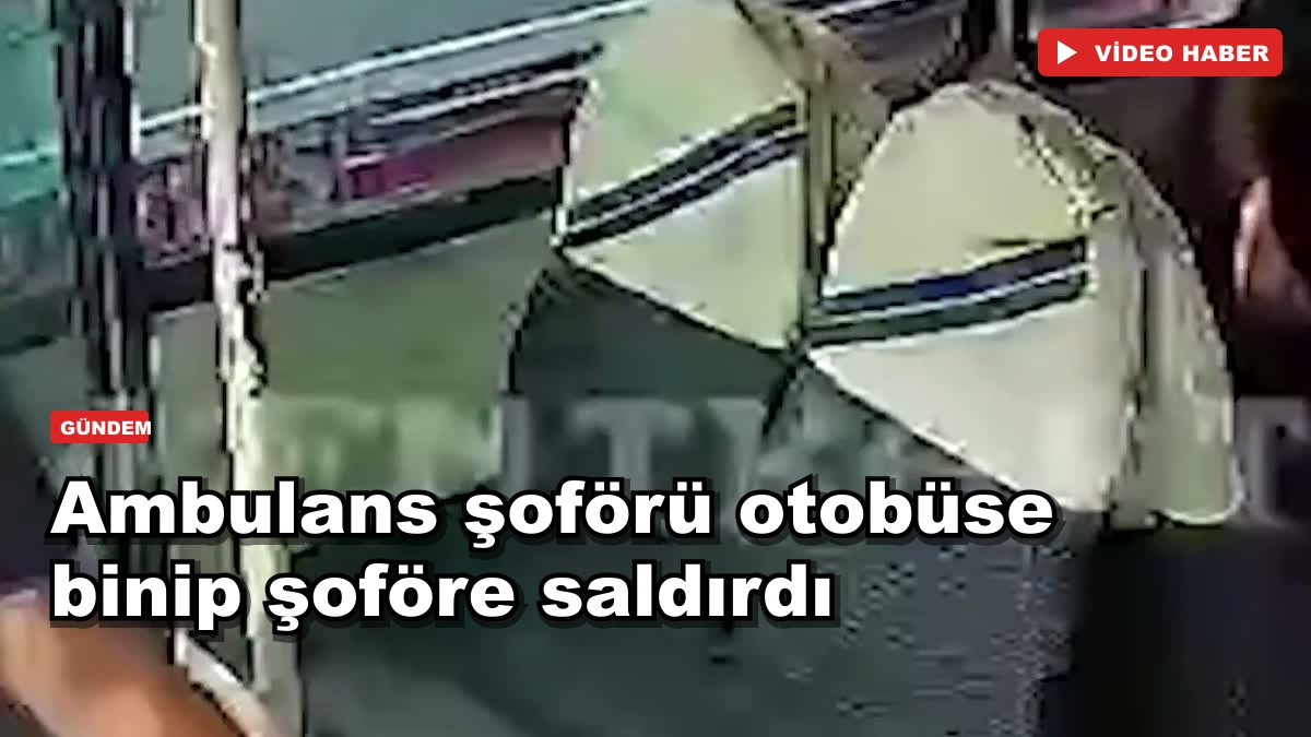 Ambulans şoförü otobüse binip şoföre saldırdı