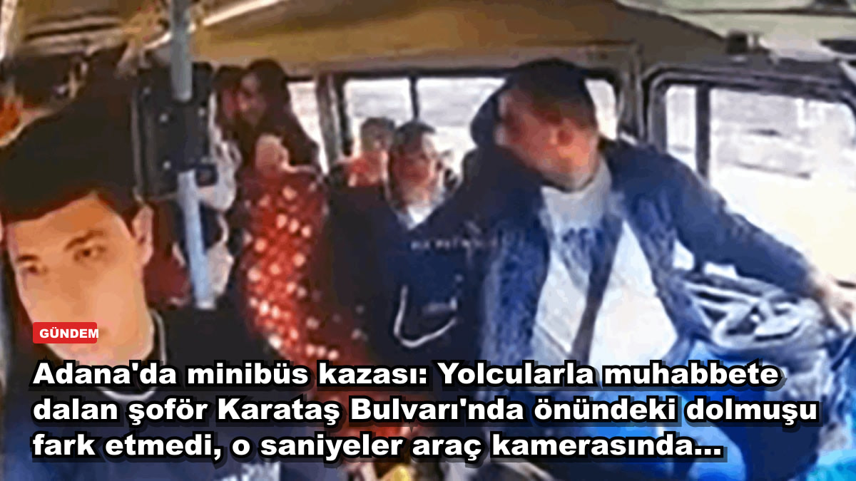 Adana'da minibüs kazası: Yolcularla muhabbete dalan şoför Karataş Bulvarı'nda önündeki dolmuşu fark etmedi, o saniyeler araç kamerasında...