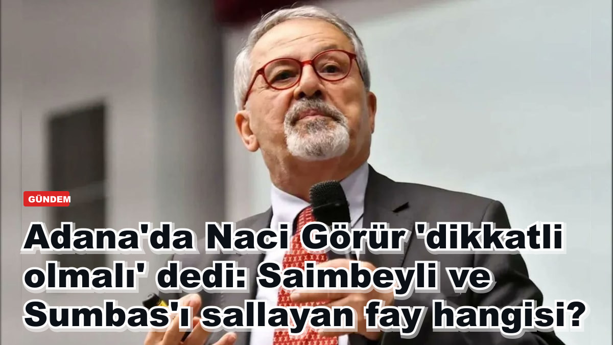 Adana'da Naci Görür 'dikkatli olmalı' dedi: Saimbeyli ve Sumbas'ı sallayan fay hangisi?