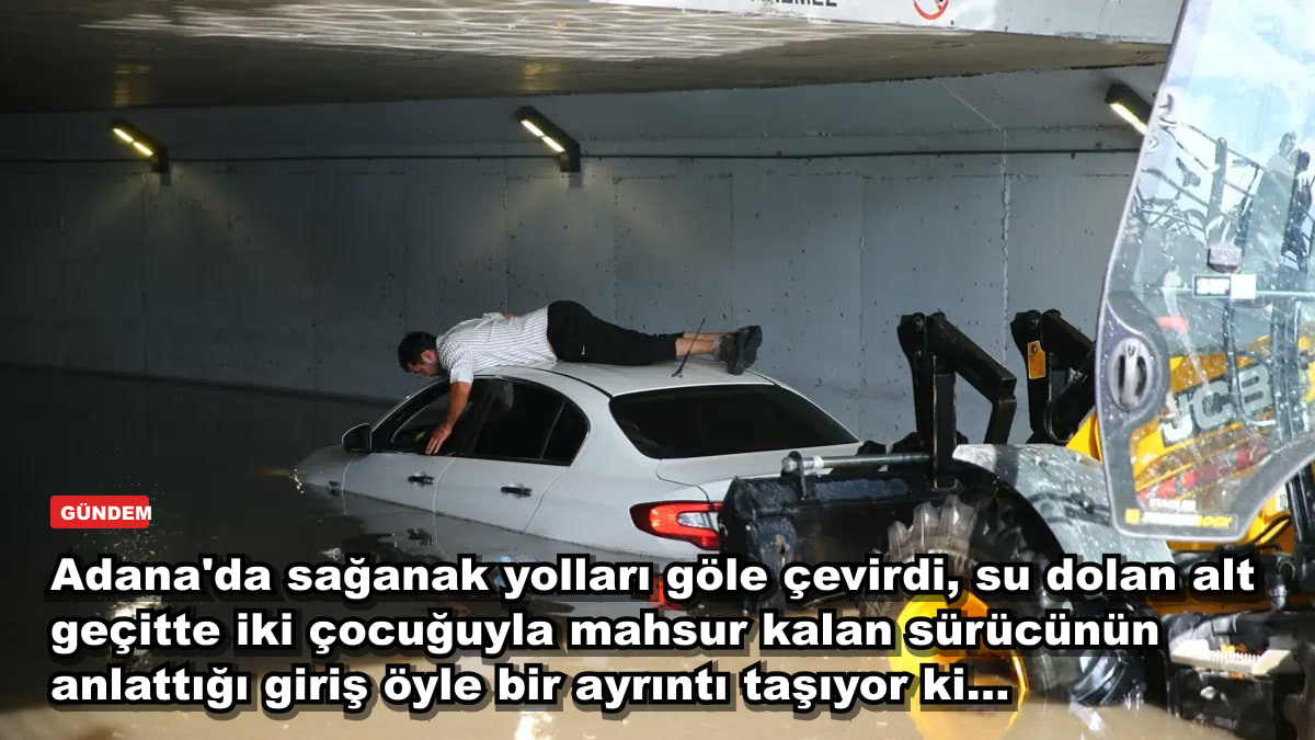 Adana'da sağanak yolları göle çevirdi, su dolan alt geçitte iki çocuğuyla mahsur kalan sürücünün anlattığı giriş öyle bir ayrıntı taşıyor ki...