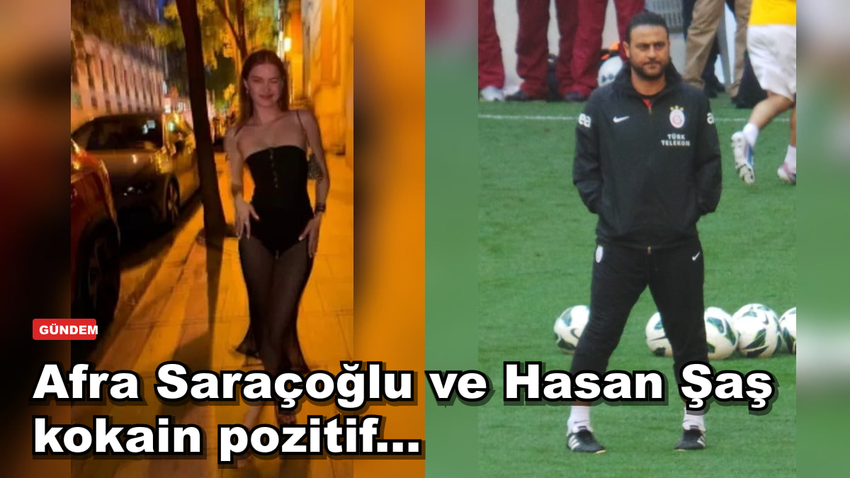 Afra Saraçoğlu ve Hasan Şaş kokain pozitif...