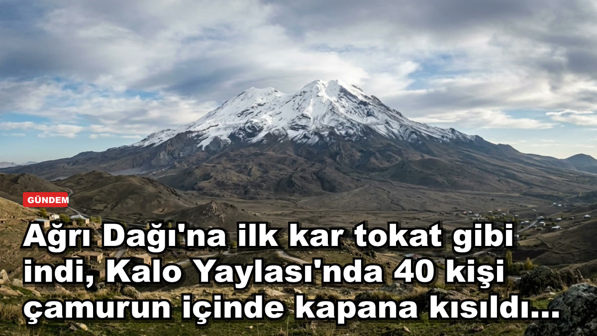 Ağrı Dağı'na ilk kar tokat gibi indi, Kalo Yaylası'nda 40 kişi çamurun içinde kapana kısıldı...