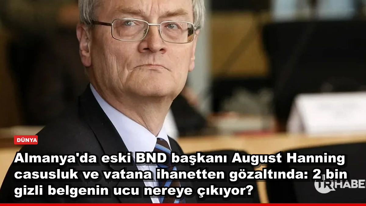Almanya'da eski BND başkanı August Hanning casusluk ve vatana ihanetten gözaltında: 2 bin gizli belgenin ucu nereye çıkıyor?