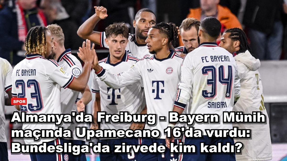 Almanya'da Freiburg - Bayern Münih maçında Upamecano 16'da vurdu: Bundesliga'da zirvede kim kaldı?