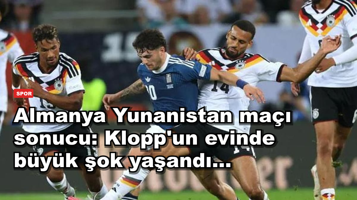 Almanya Yunanistan maçı sonucu: Klopp'un evinde büyük şok yaşandı...