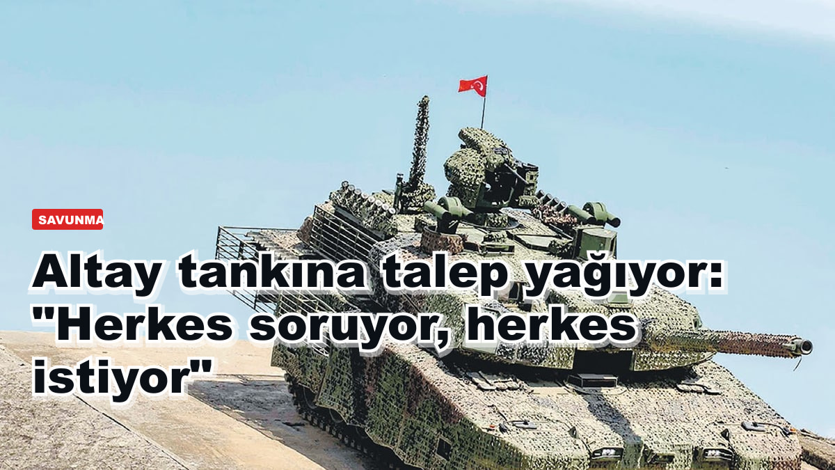 Altay tankına talep yağıyor: "Herkes soruyor, herkes istiyor"
