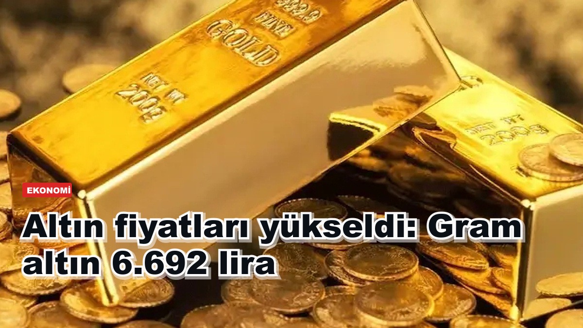 Altın fiyatları yükseldi: Gram altın 6.692 lira