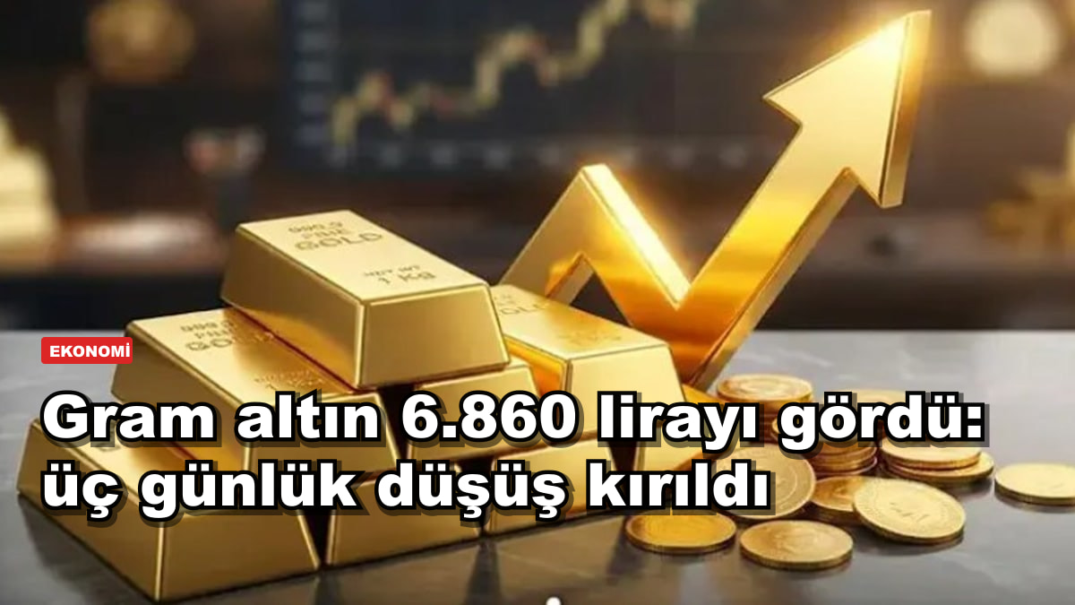 Gram altın 6.860 lirayı gördü: üç günlük düşüş kırıldı