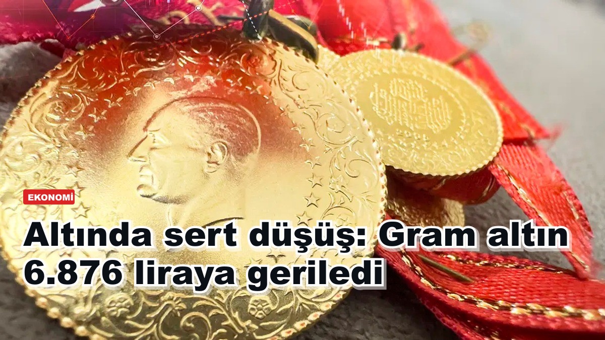 Altında sert düşüş: Gram altın 6.876 liraya geriledi