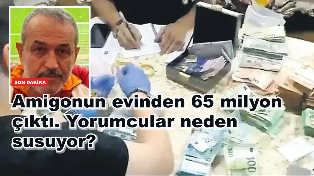 Amigonun evinden 65 milyon çıktı. Yorumcular neden susuyor?