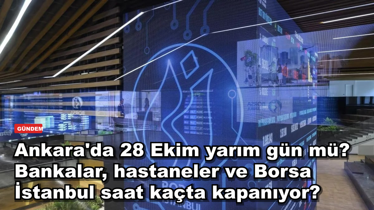 Ankara'da 28 Ekim yarım gün mü? Bankalar, hastaneler ve Borsa İstanbul saat kaçta kapanıyor?