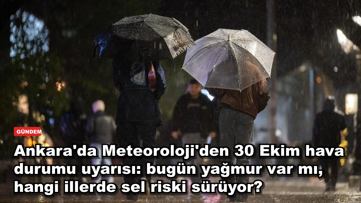 Ankara'da Meteoroloji'den 30 Ekim hava durumu uyarısı: bugün yağmur var mı, hangi illerde sel riski sürüyor?