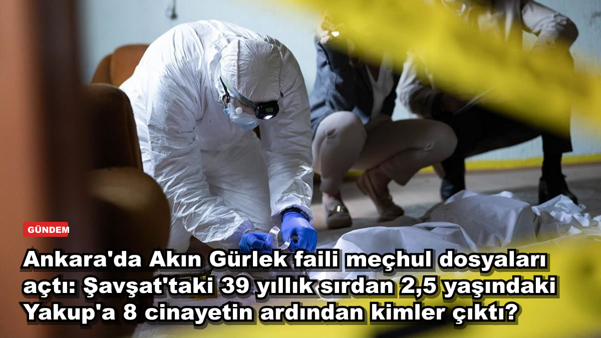 Ankara'da Akın Gürlek faili meçhul dosyaları açtı: Şavşat'taki 39 yıllık sırdan 2,5 yaşındaki Yakup'a 8 cinayetin ardından kimler çıktı?