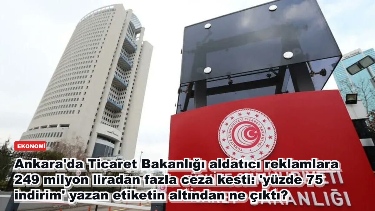 Ankara'da Ticaret Bakanlığı aldatıcı reklamlara 249 milyon liradan fazla ceza kesti: 'yüzde 75 indirim' yazan etiketin altından ne çıktı?