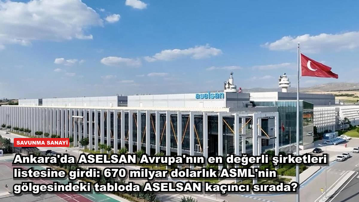 Ankara'da ASELSAN Avrupa'nın en değerli şirketleri listesine girdi: 670 milyar dolarlık ASML'nin gölgesindeki tabloda ASELSAN kaçıncı sırada?