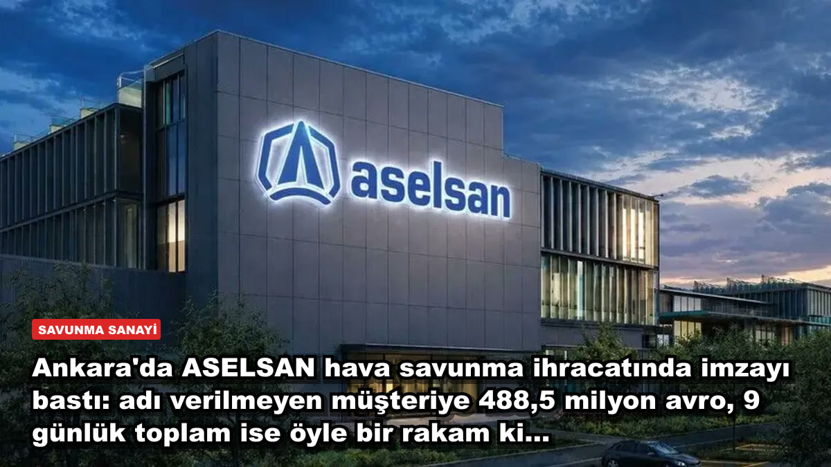 Ankara'da ASELSAN hava savunma ihracatında imzayı bastı: adı verilmeyen müşteriye 488,5 milyon avro, 9 günlük toplam ise öyle bir rakam ki...
